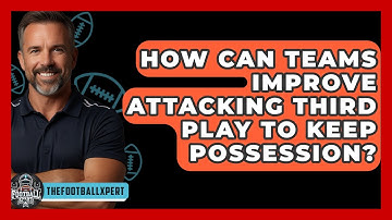 How Can Teams Improve Attacking Third Play To Keep Possession? - The Football Xpert