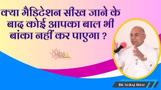क्या मैडिटेशन सीख जाने के बाद कोई आपका बाल भी बांका नहीं कर पाएगा ? - #bksurajbhai