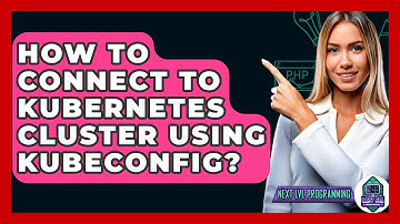 How To Connect To Kubernetes Cluster Using Kubeconfig? - Next LVL Programming