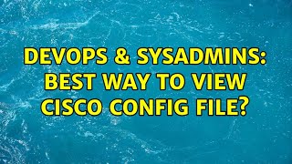 DevOps & SysAdmins: Best way to view Cisco config file?