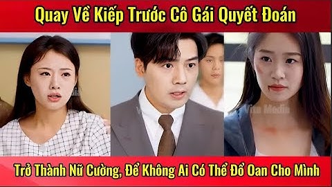 Trọn Bộ - Quay Về Kiếp Trước, Cô Gái Quyết Đoán Trở Thành Nữ Cường, Để Không Ai Có Thể Đổ Oan Mình