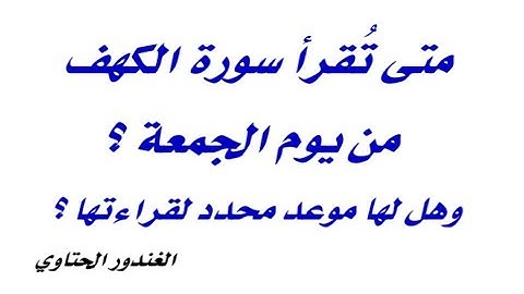 متى تقرأ سورة الكهف من يوم الجمعة ؟