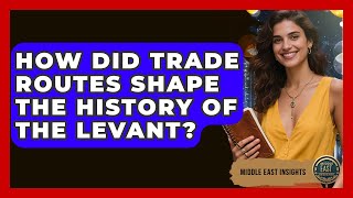 How Did Trade Routes Shape the History of the Levant? - Middle East Insights