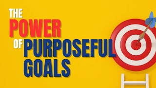 The Power of Purposeful Goals