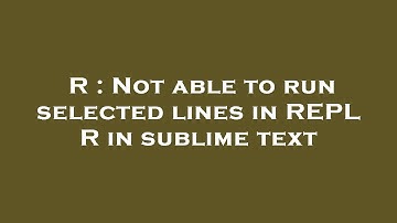 R : Not able to run selected lines in REPL R in sublime text