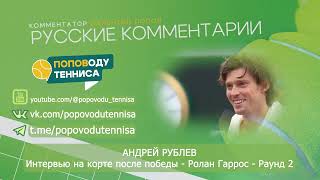 Андрей Рублев - Интервью на корте после победы - Ролан Гаррос - Раунд 2 - ПОПОВОДУ ТЕННИСА