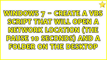 Windows 7 - Create a VBS Script that will open a network location (the pause 10 seconds) and a...