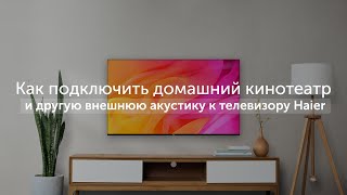 Как подключить домашний кинотеатр, саундбар и другую внешнюю акустику к телевизору Haier