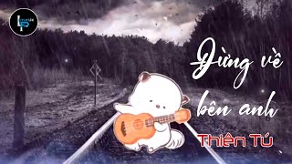 Đừng Về Bên Anh | Thiên Tú | Lời Hứa Khi Xưa Tan Vào Hư Vô Tình Đã Lỡ