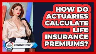 How Do Actuaries Calculate Life Insurance Premiums? - Life Insurance Library