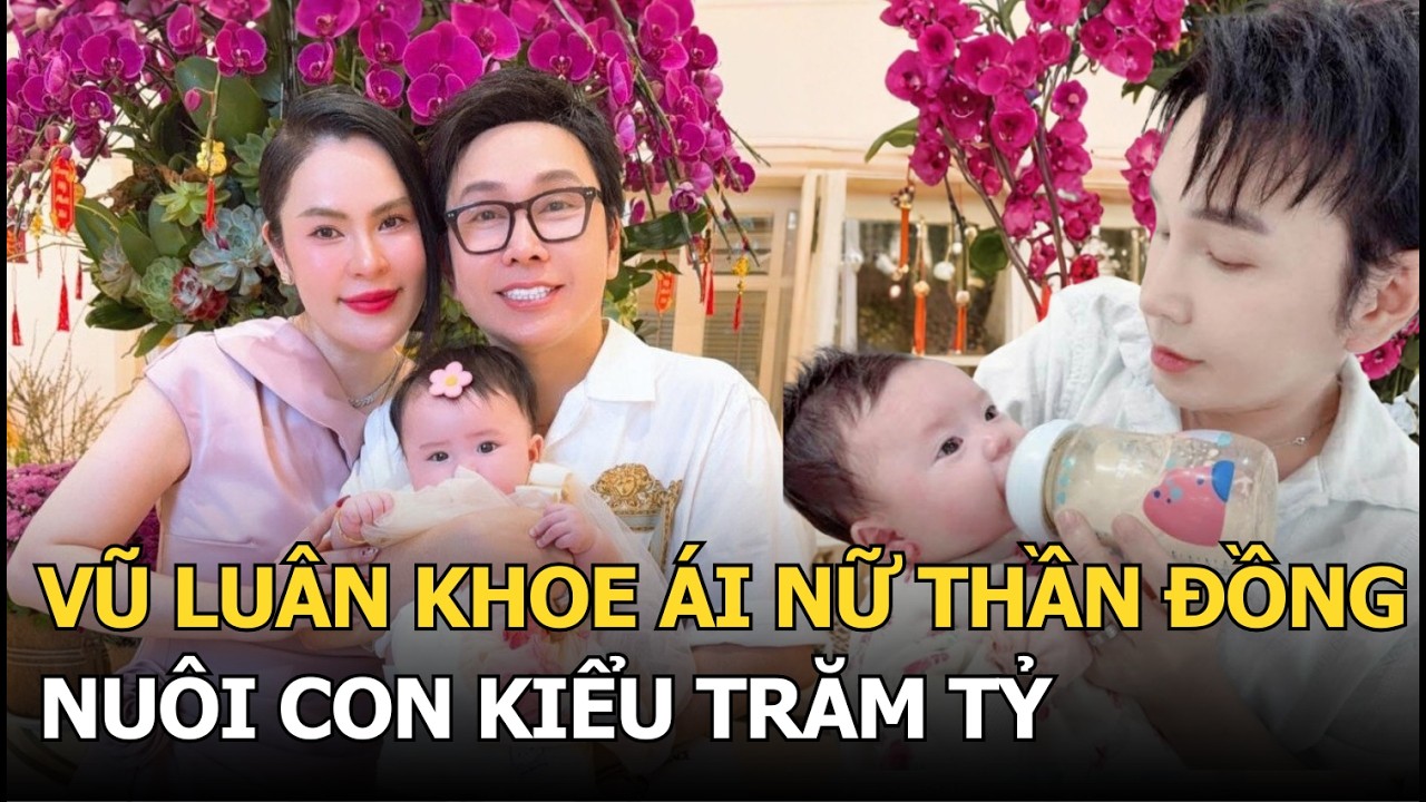 Vũ Luân khoe ái nữ thần đồng nuôi con kiểu trăm tỷ