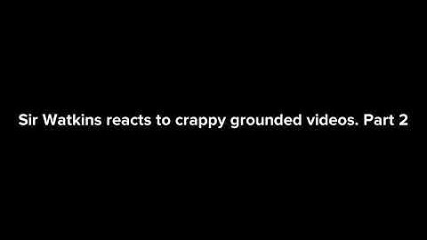 Sir Watkins reacts to crappy grounded videos: Part 2