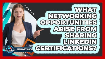 What Networking Opportunities Arise From Sharing LinkedIn Certifications? - Get Linked Together