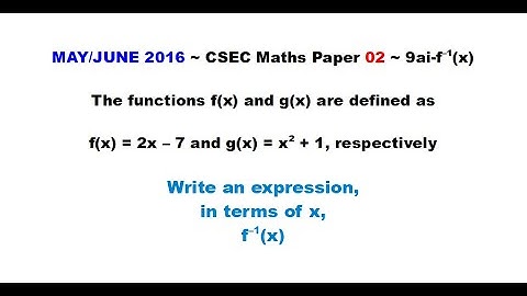 Paper2-CSEC-MATHS-499 ~ Find the Inverse of f(x) ~ May/June 2016 Number 9ai-f-inverse