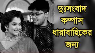 চরম অন্যায় করা হল কম্পাস ধারাবাহিকের ওপরে | Compass serial sad news