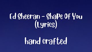 Ed Sheeran - Shape Of You (Lyrics)   hand crafted video