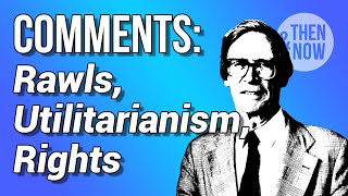 Rawls A Theory of Justice: Comments, Utilitarianism, Rights