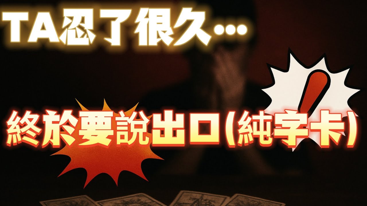 TA忍了很久，終於要說出口（純字卡）！他忍了很久的話，今天終於要告訴你！他壓在心底的真相，今天會全部告訴你！這些話他藏在心裡太久了，你一定要聽！他對你隱瞞的心聲，即將揭曉！