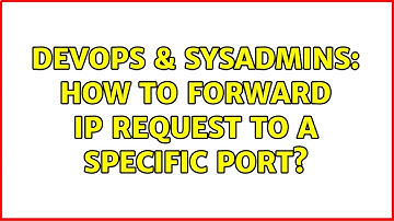 DevOps & SysAdmins: How to forward IP request to a specific port? (3 Solutions!!)