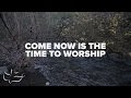 Come now is the time to worship  maranatha music lyric