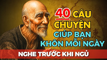 40 câu chuyện TRÍ TUỆ THÂM THÚY cổ nhân dạy giúp bạn KHÔN ĐẾN GIÀ | Tríết Lý Cuộc Sống