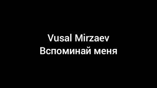 Vusal Mirzaev Вспоминай меня (текст)