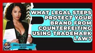 What Legal Steps Protect Your Brand From Counterfeiting Using Trademark Law?
