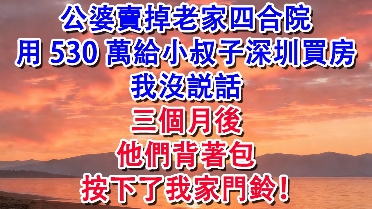 公婆賣掉老家四合院，用530萬給小叔子深圳買房，我沒説話，三個月後他們背著包按下了我家門鈴【小君講故事】#婆媳 #家庭 #婚姻 #情感 #情感故事 #為人處世 #養老 #老年生活 #退休 #老人频道