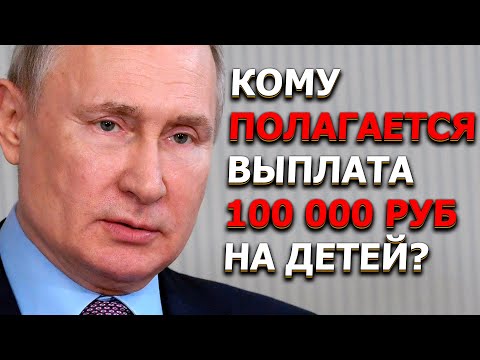 Кому полагается выплата 100 тысяч рублей на детей?