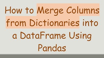 How to Merge Columns from Dictionaries into a DataFrame Using Pandas