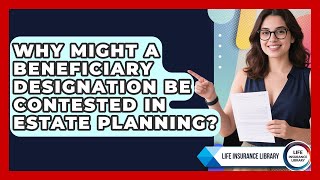 Why Might a Beneficiary Designation Be Contested in Estate Planning? | Life Insurance Library News