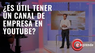 ¿Es útil tener un canal de empresa en Youtube? | Emprende TV