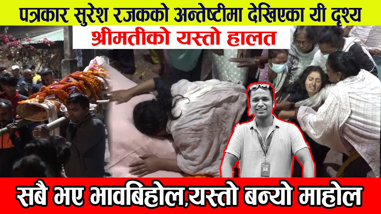 पत्रकार सुरेश रजकको अ'न्तेष्टीमा देखिएका यी दृश्य : श्रीमतीको यस्तो हा लत,सबै भए भा'वबिहोल