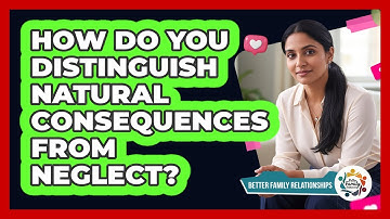 How Do You Distinguish Natural Consequences From Neglect? - Better Family Relationships