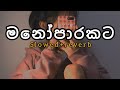 නිදහසේ අහන්න 🥺💞| මනෝපාරකට සිංදු 🎵💕|(slowed+reverb) Manoparakata sindu.......|best Sinhala song 