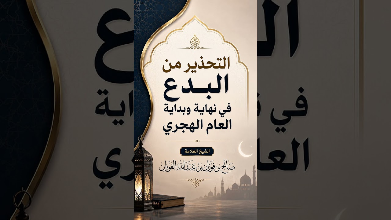 التحذير من البدع في نهاية وبداية العام الهجري . الشيخ العلامة صالح بن فوزان بن عبدالله الفوزان .