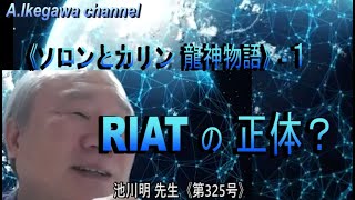 【胎内記憶】池川明チャンネル（第325号）〈ソロンとカリン 龍神物語〉ー１：RIATの正体？