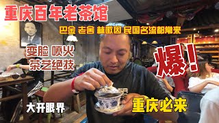 重庆百年老茶馆，巴金，老舍，林徽因，民国名流都常来，变脸喷火茶艺绝技，让我大开眼界，重庆必来！