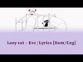 Eve ~ lazy cat | Lyrics [ROM/ENG]