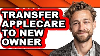 How To Transfer Applecare To New Owner - Full Guide