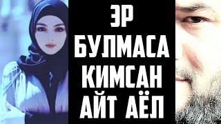 ЭР БУЛМАСА КИМСАН АЙТ АЁЛ ?