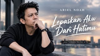 Ariel Noah Style - Lepaskan Aku Dari Hatimu | Lagu Terbaru Paling Hits | Cover Style Inspirasi