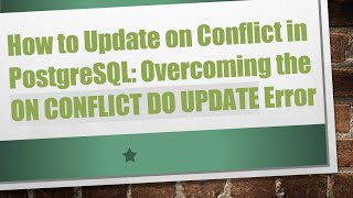 How to Update on Conflict in PostgreSQL: Overcoming the ON CONFLICT DO UPDATE Error