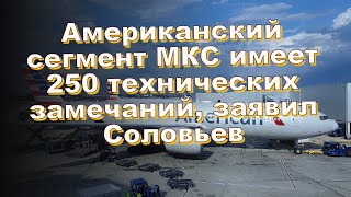 Американский сегмент МКС имеет 250 технических замечаний, заявил Соловьев