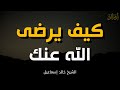 كيف يرضى الله عنك أسرار القرب من الله الشيخ خالد إسماعيل 
