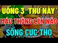 Tuổi Già, Cứ UỐNG 3 THỨ NÀY, Máu Thông Lên Não, Ngủ Ngon SỐNG RẤT THỌ, Cả Đời Khỏi Lo BỆNH TẬT