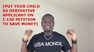 PUT YOUR CHILD AS DERIVATIVE APPLICANT ON I-130 TO SAVE MONEY