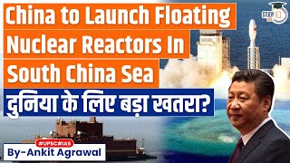 China’s Plan to Float Nuclear Reactors in South China Sea Seen As Risky | IR | UPSC