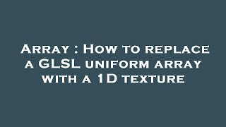 Array : How to replace a GLSL uniform array with a 1D texture