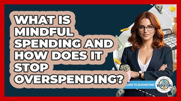 What Is Mindful Spending And How Does It Stop Overspending? - Your Guide to Budgeting